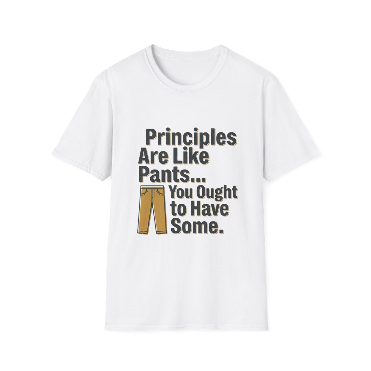 White t-shirt with the text "Principles Are Like Pants... You Ought to Have Some." printed in bold black and beige letters, accompanied by a simple illustration of brown pants.