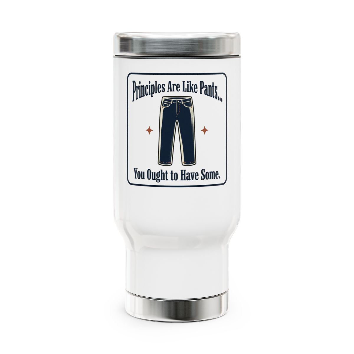 White insulated tumbler with a silver lid and base, featuring a graphic of blue pants in the center. Above the pants, the text reads "Principles Are Like Pants..." and below it says "You Ought to Have Some." The design is framed with a thin black border and includes two small brown star-like shapes on either side of the pants.