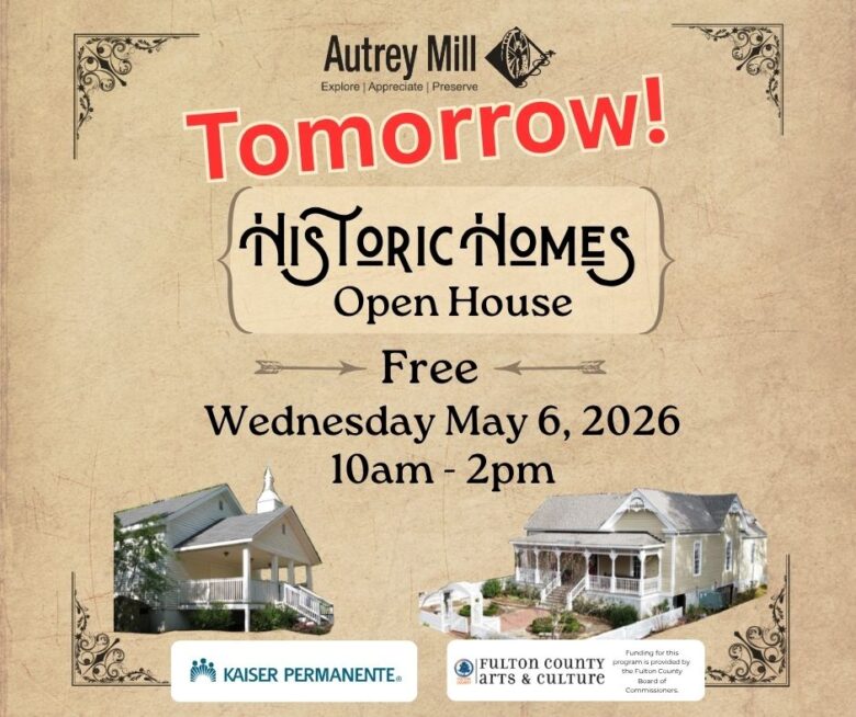 Historic Homes Open House event at Autrey Mill, free admission on Wednesday, May 6, 2026, from 10 am to 2 pm. Sponsored by Kaiser Permanente and Fulton County Arts & Culture. The word "Tomorrow!" is prominently displayed in red. The flyer features images of two historic homes.